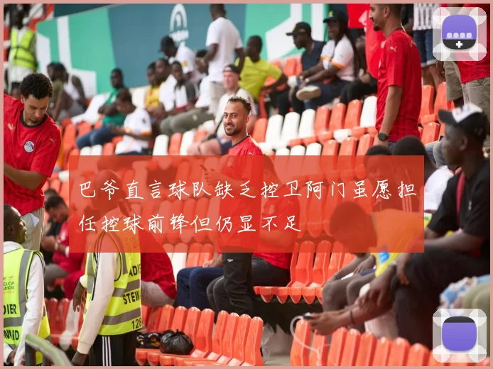 巴爷直言球队缺乏控卫阿门虽愿担任控球前锋但仍显不足