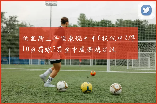伯里斯上半场表现平平6投仅中2得10分罚球3罚全中展现稳定性