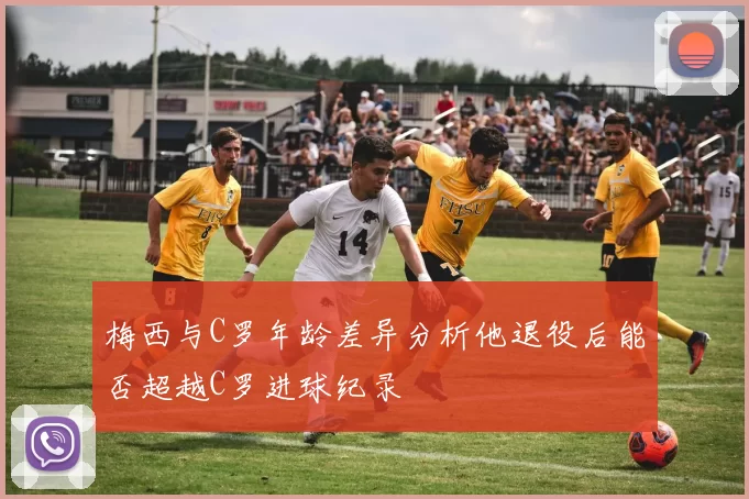梅西与C罗年龄差异分析他退役后能否超越C罗进球纪录