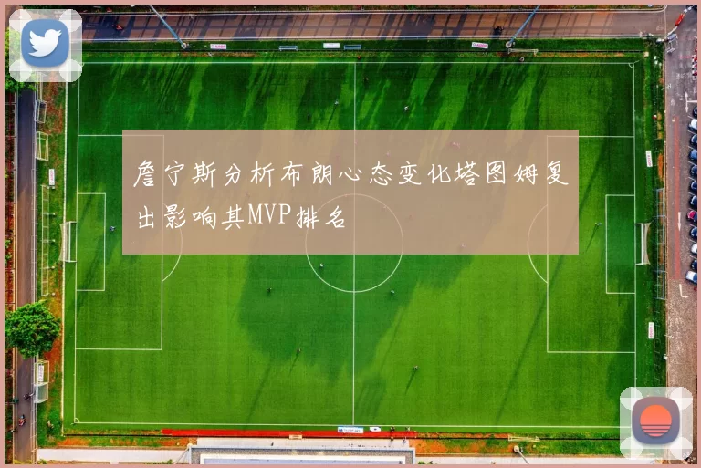 詹宁斯分析布朗心态变化塔图姆复出影响其MVP排名