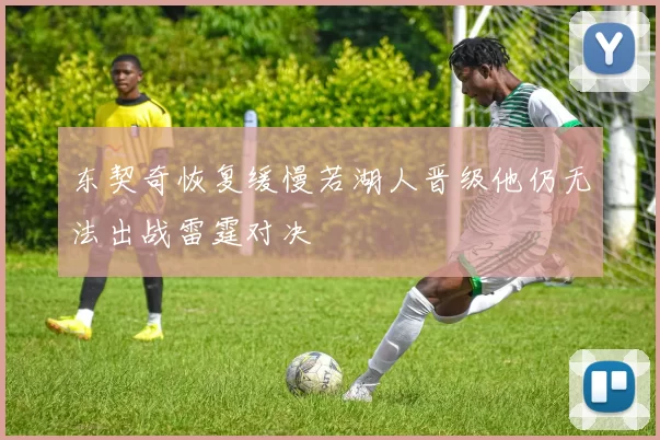 东契奇恢复缓慢若湖人晋级他仍无法出战雷霆对决