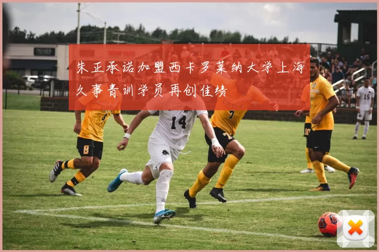 朱正承诺加盟西卡罗莱纳大学上海久事青训学员再创佳绩